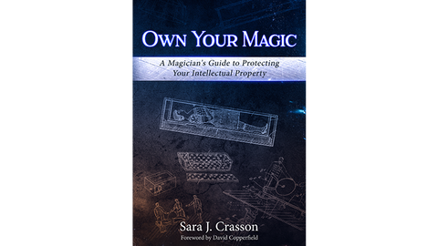 Own Your Magic: A Magician's Guide to Protecting Your Intellectual Property by Sara J. Crasson